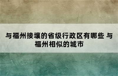 与福州接壤的省级行政区有哪些 与福州相似的城市